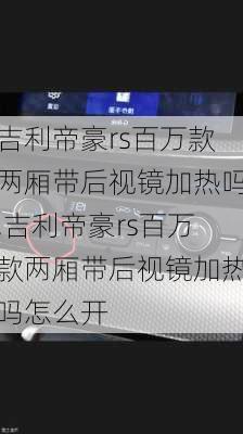 吉利帝豪rs百万款两厢带后视镜加热吗,吉利帝豪rs百万款两厢带后视镜加热吗怎么开