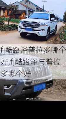 fj酷路泽普拉多哪个好,fj酷路泽与普拉多哪个好