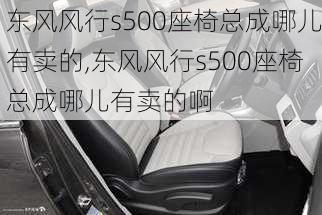 东风风行s500座椅总成哪儿有卖的,东风风行s500座椅总成哪儿有卖的啊