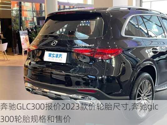 奔驰GLC300报价2023款价轮胎尺寸,奔驰glc300轮胎规格和售价