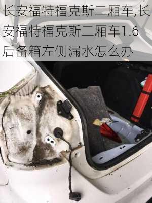 长安福特福克斯二厢车,长安福特福克斯二厢车1.6后备箱左侧漏水怎么办