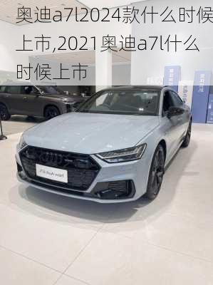 奥迪a7l2024款什么时候上市,2021奥迪a7l什么时候上市