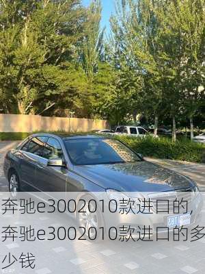 奔驰e3002010款进口的,奔驰e3002010款进口的多少钱