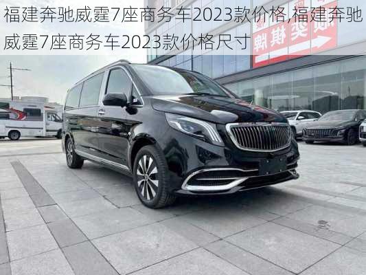 福建奔驰威霆7座商务车2023款价格,福建奔驰威霆7座商务车2023款价格尺寸