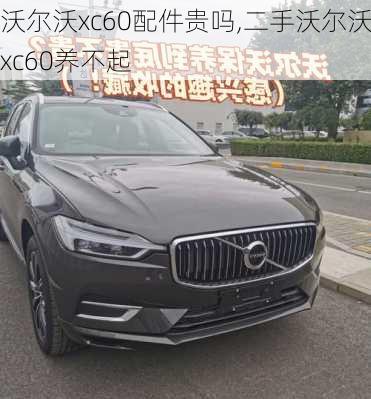 沃尔沃xc60配件贵吗,二手沃尔沃xc60养不起