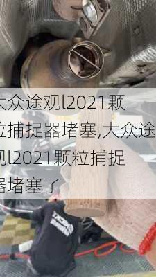 大众途观l2021颗粒捕捉器堵塞,大众途观l2021颗粒捕捉器堵塞了