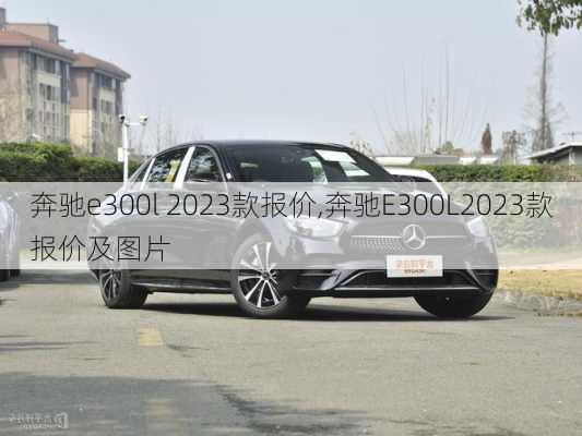 奔驰e300l 2023款报价,奔驰E300L2023款报价及图片