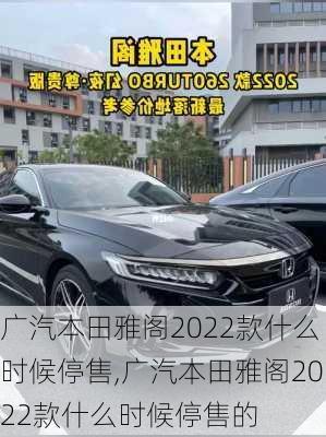 广汽本田雅阁2022款什么时候停售,广汽本田雅阁2022款什么时候停售的