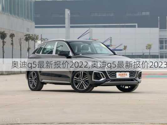 奥迪q5最新报价2022,奥迪q5最新报价2023