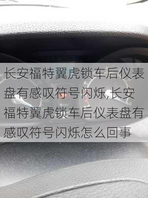 长安福特翼虎锁车后仪表盘有感叹符号闪烁,长安福特翼虎锁车后仪表盘有感叹符号闪烁怎么回事