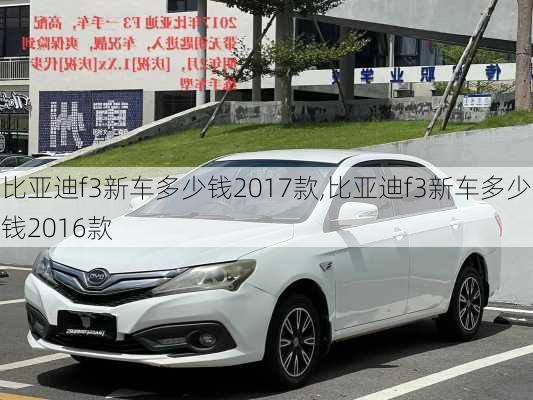 比亚迪f3新车多少钱2017款,比亚迪f3新车多少钱2016款