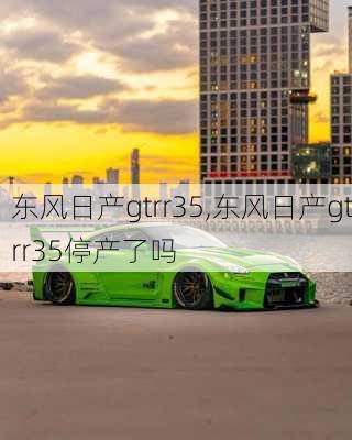 东风日产gtrr35,东风日产gtrr35停产了吗