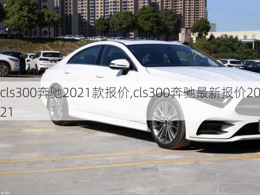 cls300奔驰2021款报价,cls300奔驰最新报价2021