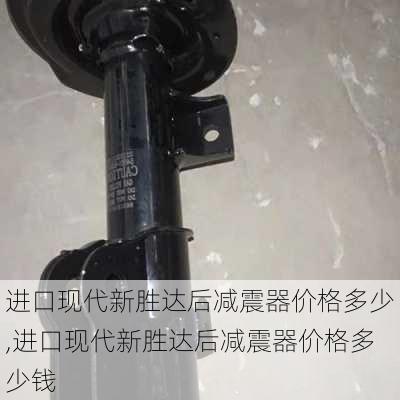 进口现代新胜达后减震器价格多少,进口现代新胜达后减震器价格多少钱