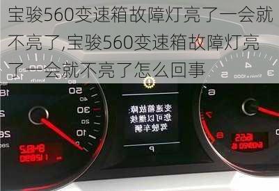 宝骏560变速箱故障灯亮了一会就不亮了,宝骏560变速箱故障灯亮了一会就不亮了怎么回事