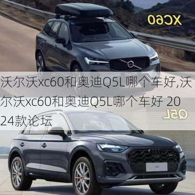 沃尔沃xc60和奥迪Q5L哪个车好,沃尔沃xc60和奥迪Q5L哪个车好 2024款论坛