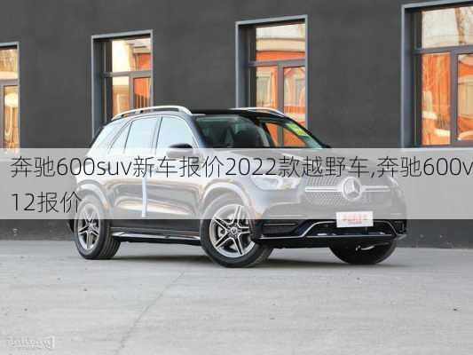 奔驰600suv新车报价2022款越野车,奔驰600v12报价