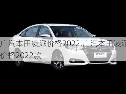 广汽本田凌派价格2022,广汽本田凌派价格2022款