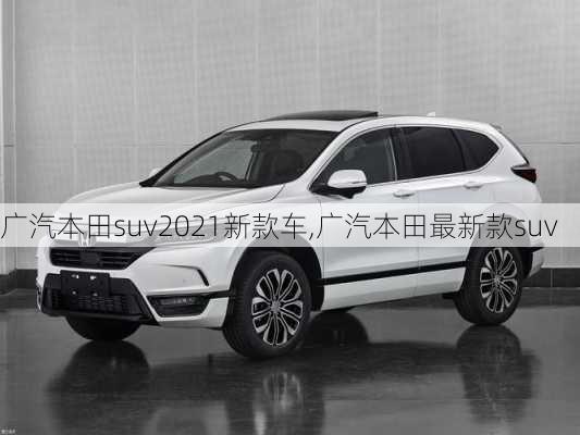 广汽本田suv2021新款车,广汽本田最新款suv