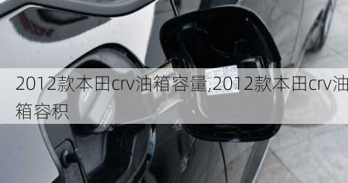 2012款本田crv油箱容量,2012款本田crv油箱容积