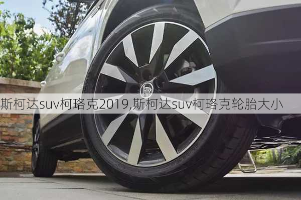 斯柯达suv柯珞克2019,斯柯达suv柯珞克轮胎大小