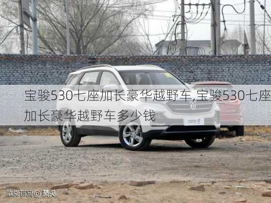 宝骏530七座加长豪华越野车,宝骏530七座加长豪华越野车多少钱