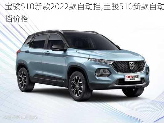 宝骏510新款2022款自动挡,宝骏510新款自动挡价格