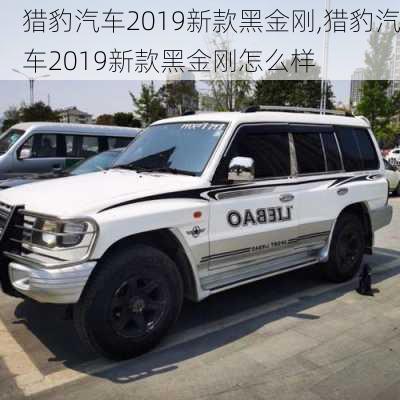 猎豹汽车2019新款黑金刚,猎豹汽车2019新款黑金刚怎么样