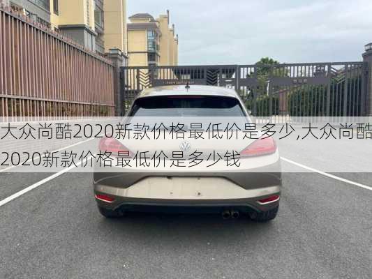 大众尚酷2020新款价格最低价是多少,大众尚酷2020新款价格最低价是多少钱