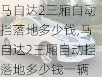 马自达2三厢自动挡落地多少钱,马自达2三厢自动挡落地多少钱一辆