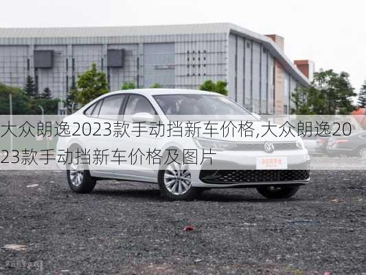 大众朗逸2023款手动挡新车价格,大众朗逸2023款手动挡新车价格及图片