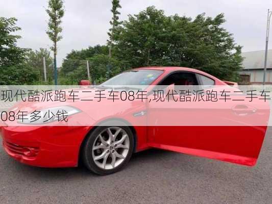 现代酷派跑车二手车08年,现代酷派跑车二手车08年多少钱