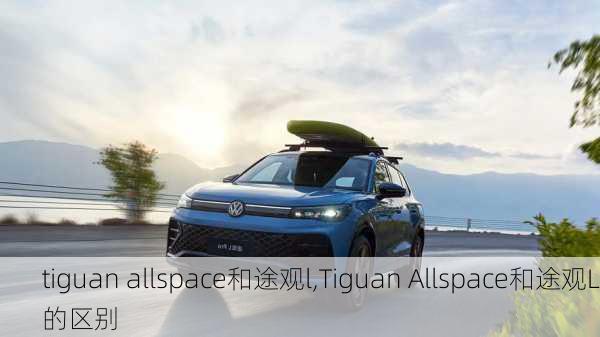 tiguan allspace和途观l,Tiguan Allspace和途观L的区别