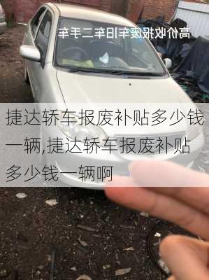 捷达轿车报废补贴多少钱一辆,捷达轿车报废补贴多少钱一辆啊