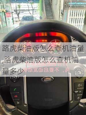 路虎柴油版怎么查机油量,路虎柴油版怎么查机油量多少