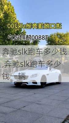 奔驰slk跑车多少钱,奔驰slk跑车多少钱一辆