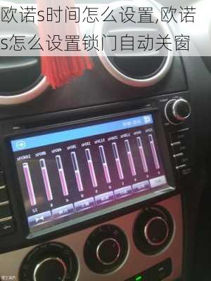 欧诺s时间怎么设置,欧诺s怎么设置锁门自动关窗