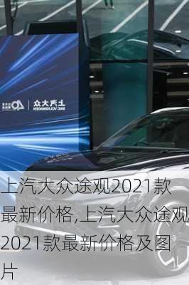 上汽大众途观2021款最新价格,上汽大众途观2021款最新价格及图片