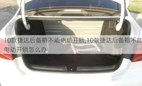 10款捷达后备箱不能电动开锁,10款捷达后备箱不能电动开锁怎么办