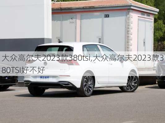 大众高尔夫2023款380tsi,大众高尔夫2023款380TSI好不好