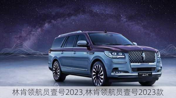 林肯领航员壹号2023,林肯领航员壹号2023款