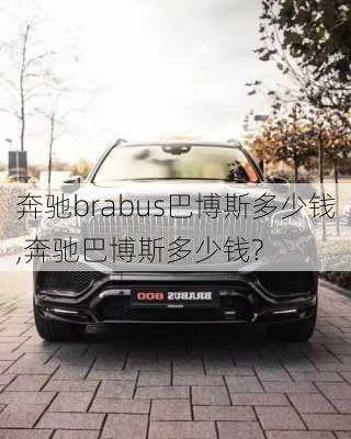 奔驰brabus巴博斯多少钱,奔驰巴博斯多少钱?