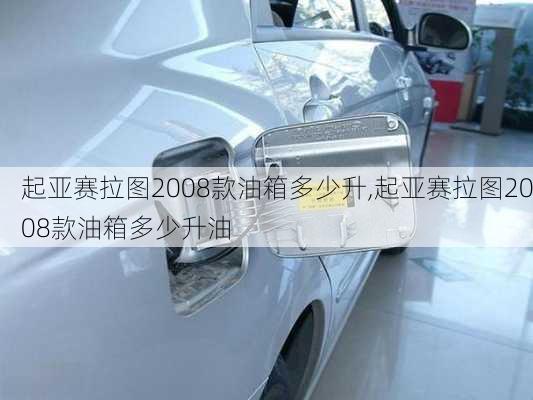 起亚赛拉图2008款油箱多少升,起亚赛拉图2008款油箱多少升油