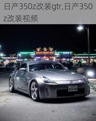 日产350z改装gtr,日产350z改装视频