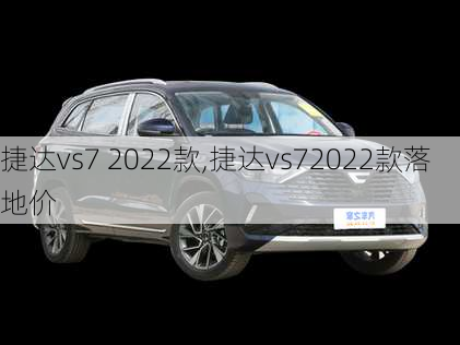 捷达vs7 2022款,捷达vs72022款落地价