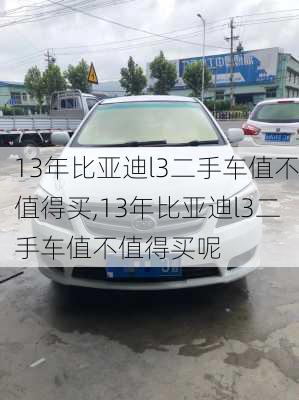 13年比亚迪l3二手车值不值得买,13年比亚迪l3二手车值不值得买呢