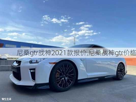 尼桑gtr战神2021款报价,尼桑战神gtr价格