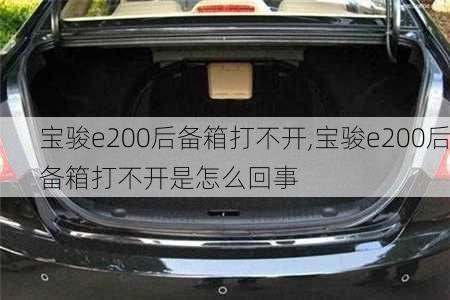 宝骏e200后备箱打不开,宝骏e200后备箱打不开是怎么回事