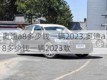 奥迪a8多少钱一辆2023,奥迪a8多少钱一辆2023款