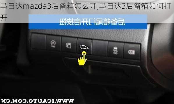 马自达mazda3后备箱怎么开,马自达3后备箱如何打开